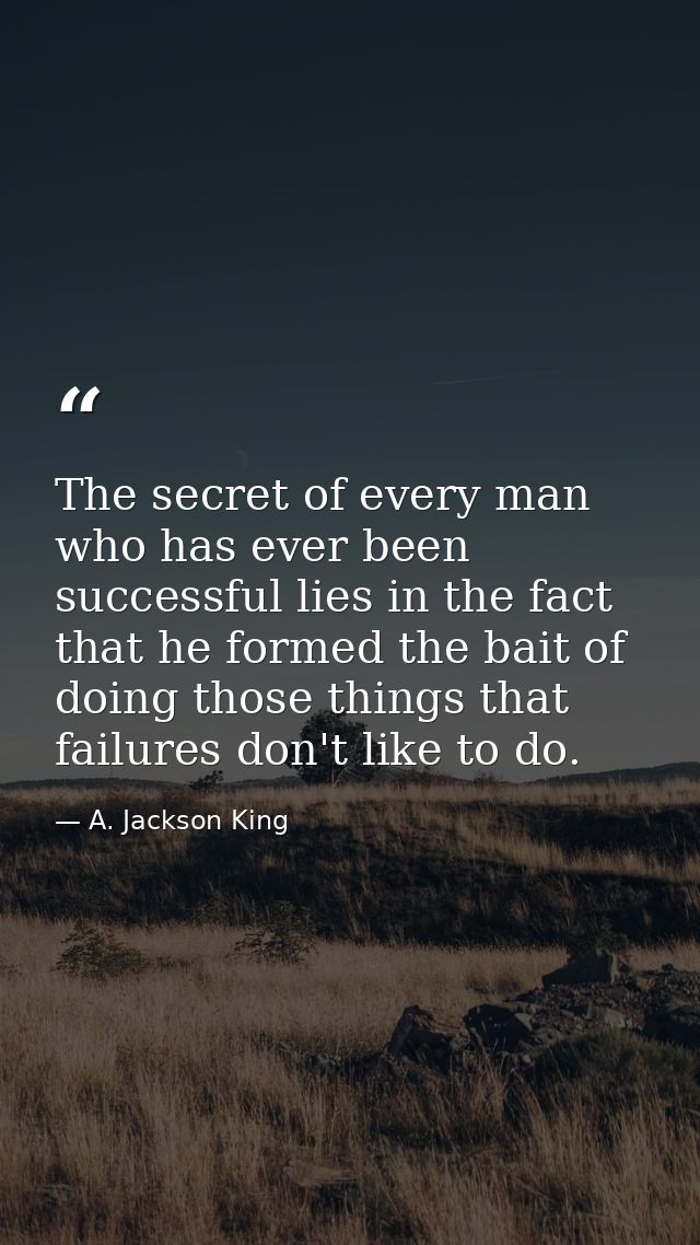 The secret of every man who has ever been successful lies in the fact that he formed the bait of doing those things that — A. Jackson King