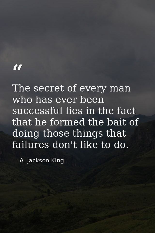 The secret of every man who has ever been successful lies in the fact that he formed the bait of doing those things that — A. Jackson King