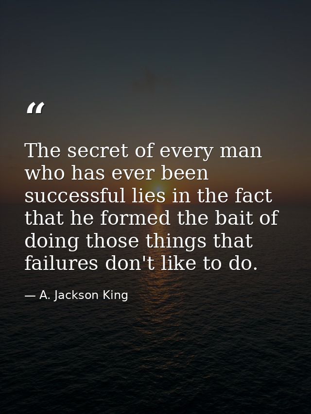 The secret of every man who has ever been successful lies in the fact that he formed the bait of doing those things that — A. Jackson King