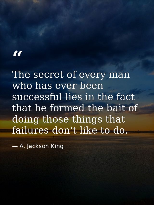 The secret of every man who has ever been successful lies in the fact that he formed the bait of doing those things that — A. Jackson King