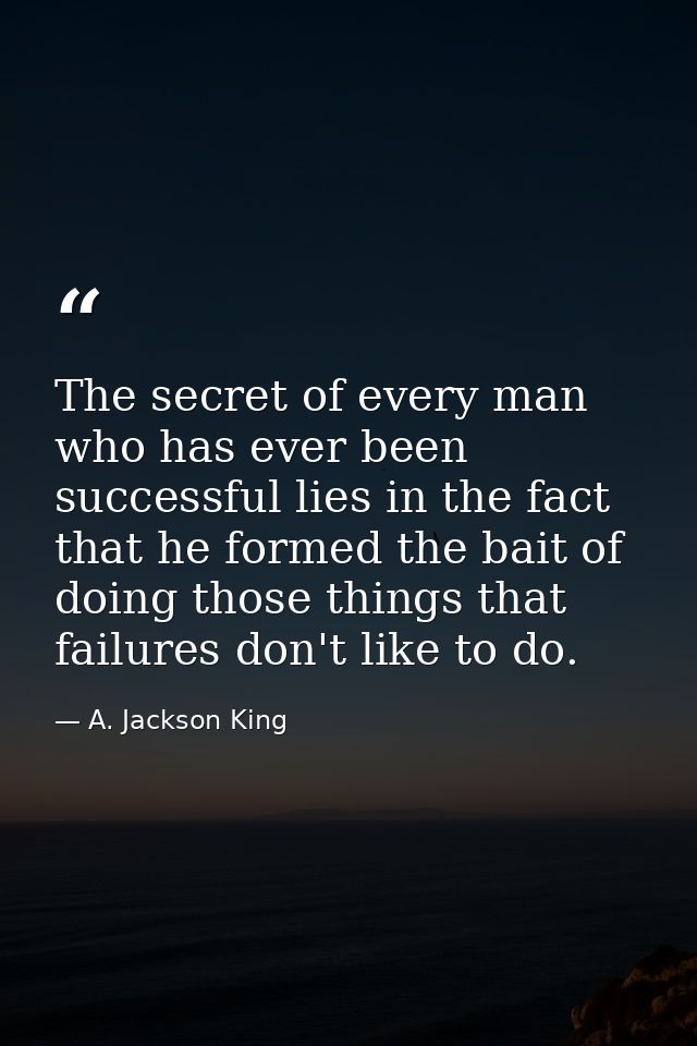 The secret of every man who has ever been successful lies in the fact that he formed the bait of doing those things that — A. Jackson King