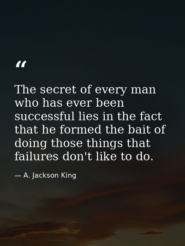 The secret of every man who has ever been successful lies in the fact that he formed the bait of doing those things that — A. Jackson King