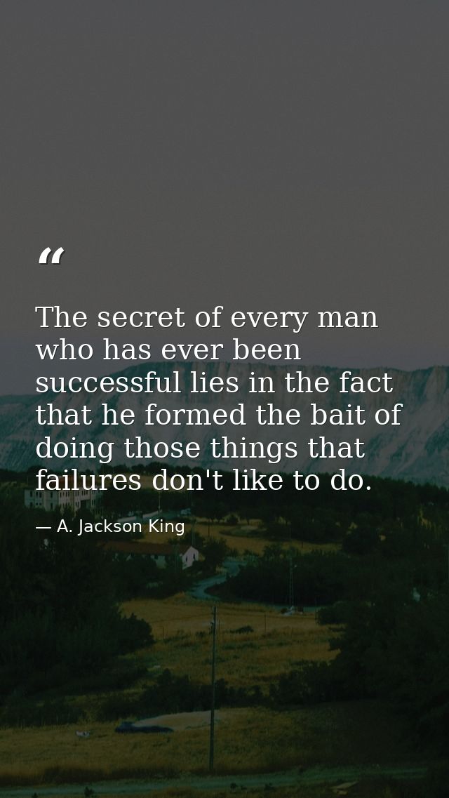 The secret of every man who has ever been successful lies in the fact that he formed the bait of doing those things that — A. Jackson King