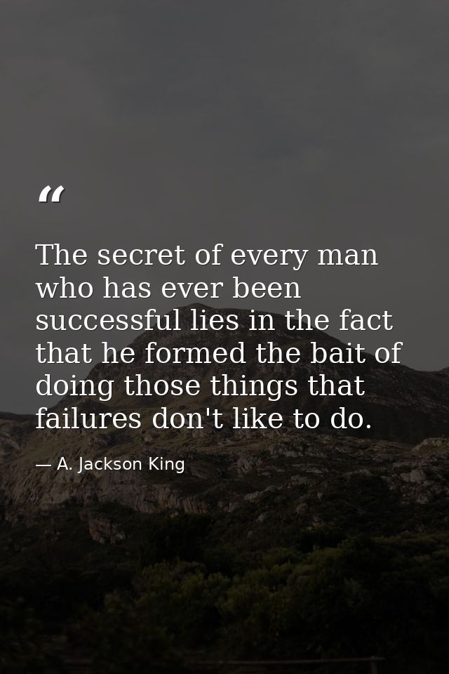 The secret of every man who has ever been successful lies in the fact that he formed the bait of doing those things that — A. Jackson King