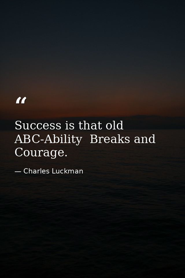 Success is that old ABC-Ability  Breaks and Courage. — Charles Luckman