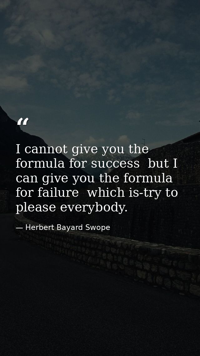I cannot give you the formula for success  but I can give you the formula for failure  which is-try to please everybody. — Herbert Bayard Swope
