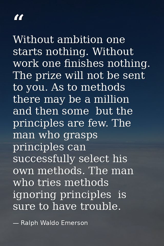 Without ambition one starts nothing. Without work one finishes nothing. The prize will not be sent to you. As to methods — Ralph Waldo Emerson