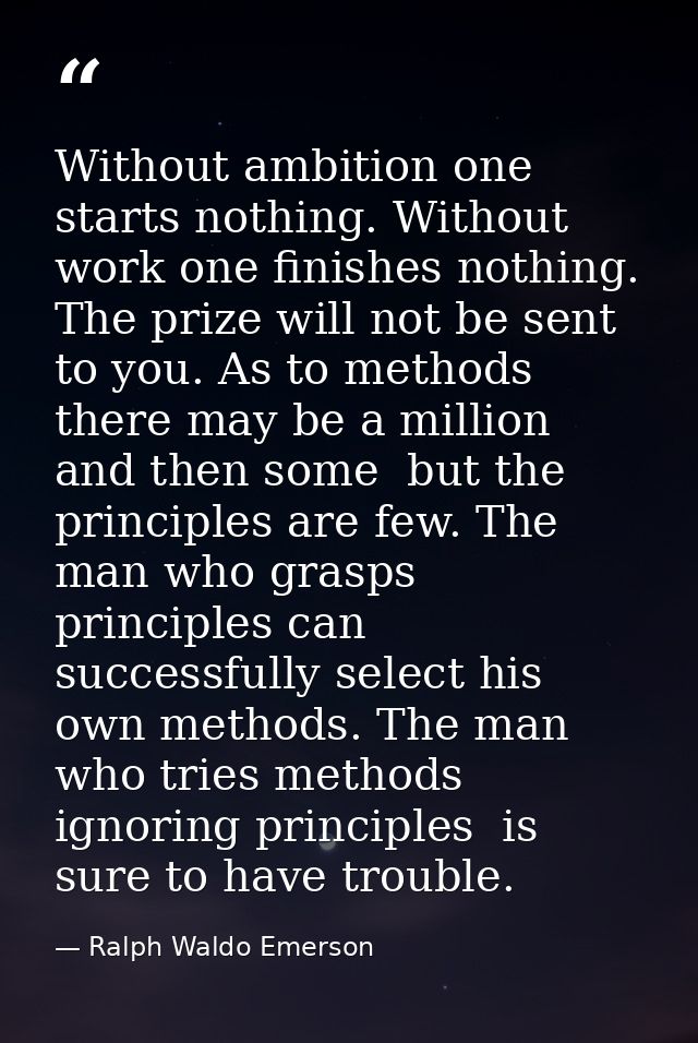 Without ambition one starts nothing. Without work one finishes nothing. The prize will not be sent to you. As to methods — Ralph Waldo Emerson