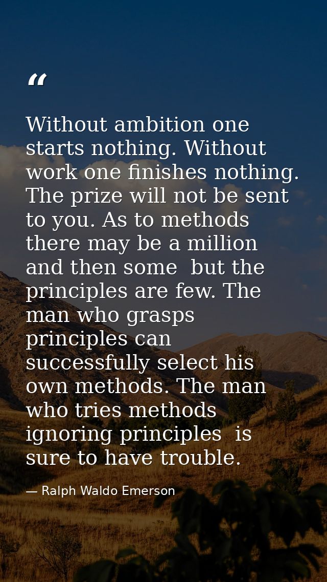 Without ambition one starts nothing. Without work one finishes nothing. The prize will not be sent to you. As to methods — Ralph Waldo Emerson