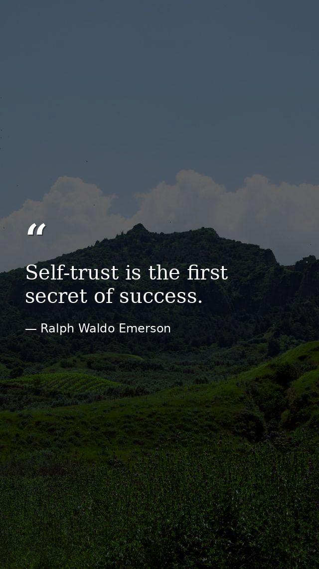Self-trust is the first secret of success. — Ralph Waldo Emerson