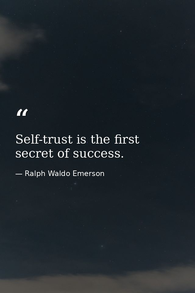 Self-trust is the first secret of success. — Ralph Waldo Emerson