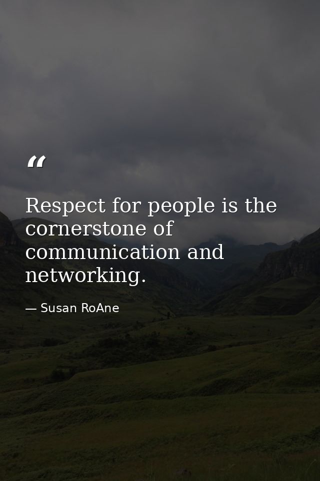 Respect for people is the cornerstone of communication and networking. — Susan RoAne