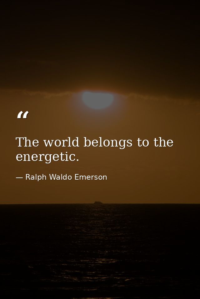 The world belongs to the energetic. — Ralph Waldo Emerson