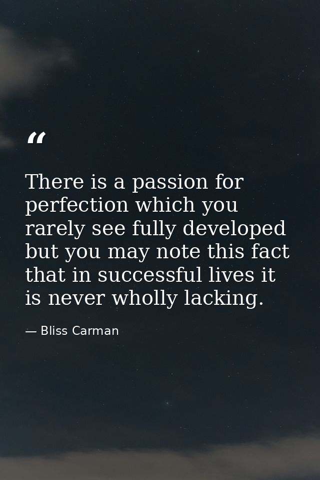 There is a passion for perfection which you rarely see fully developed  but you may note this fact  that in successful l — Bliss Carman
