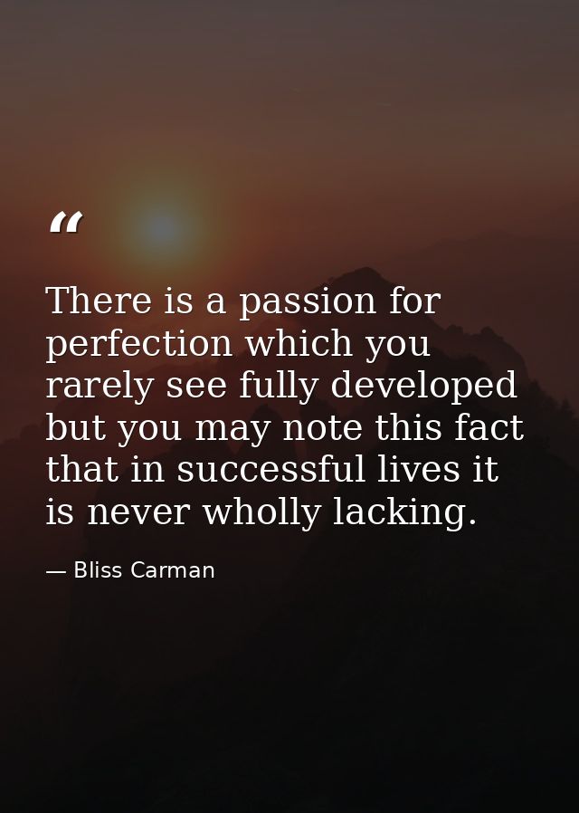 There is a passion for perfection which you rarely see fully developed  but you may note this fact  that in successful l — Bliss Carman