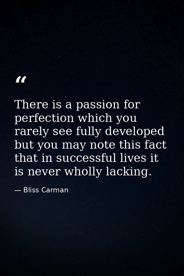 There is a passion for perfection which you rarely see fully developed  but you may note this fact  that in successful l — Bliss Carman