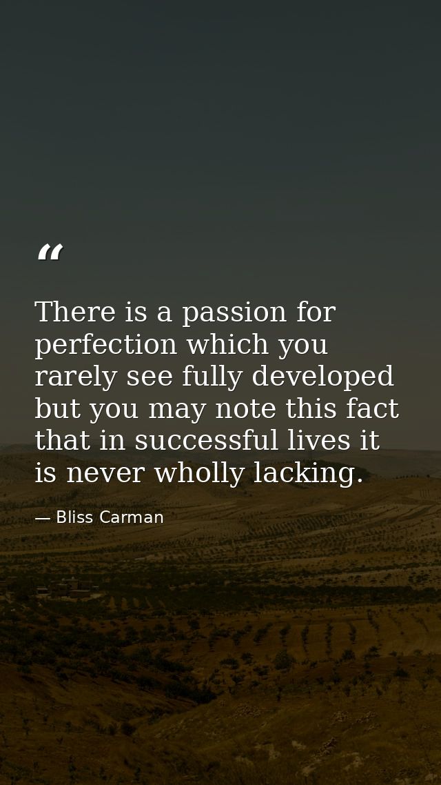 There is a passion for perfection which you rarely see fully developed  but you may note this fact  that in successful l — Bliss Carman