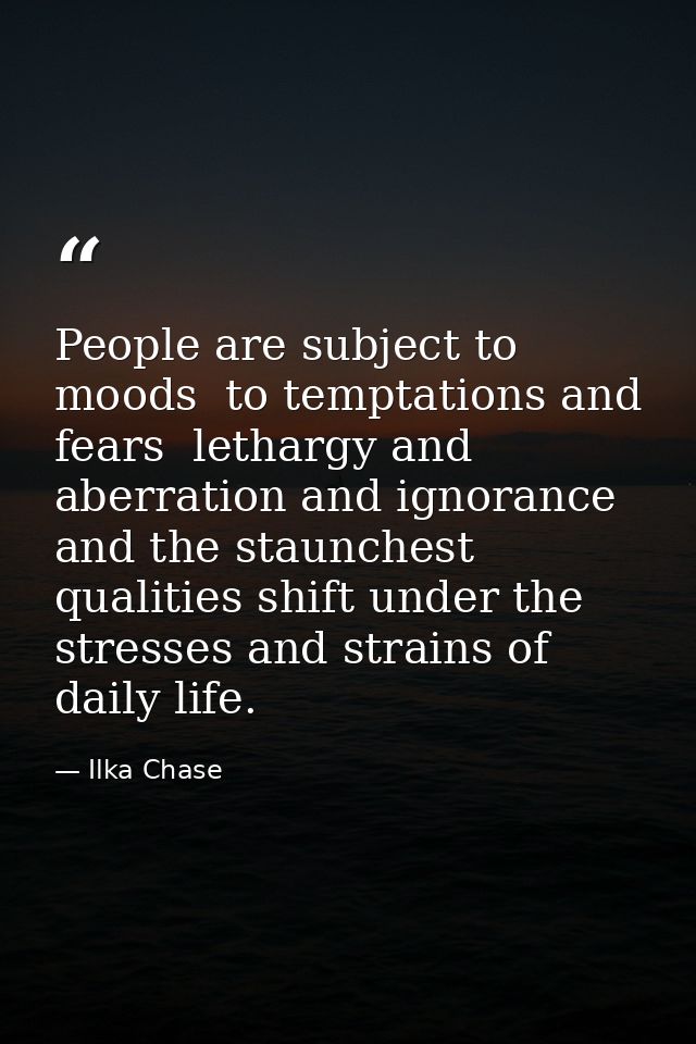 People are subject to moods  to temptations and fears  lethargy and aberration and ignorance  and the staunchest qualiti — Ilka Chase
