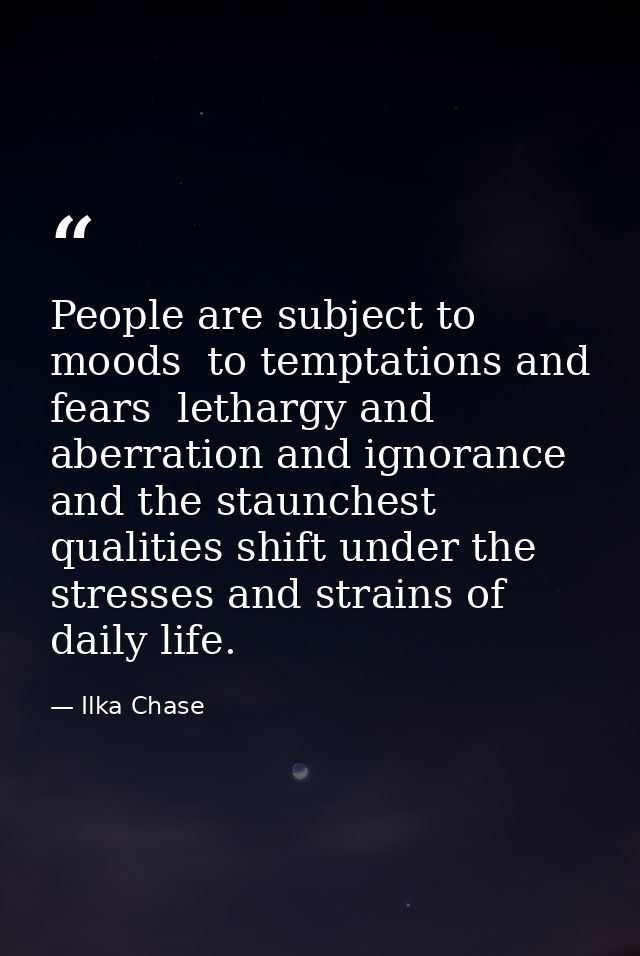 People are subject to moods  to temptations and fears  lethargy and aberration and ignorance  and the staunchest qualiti — Ilka Chase