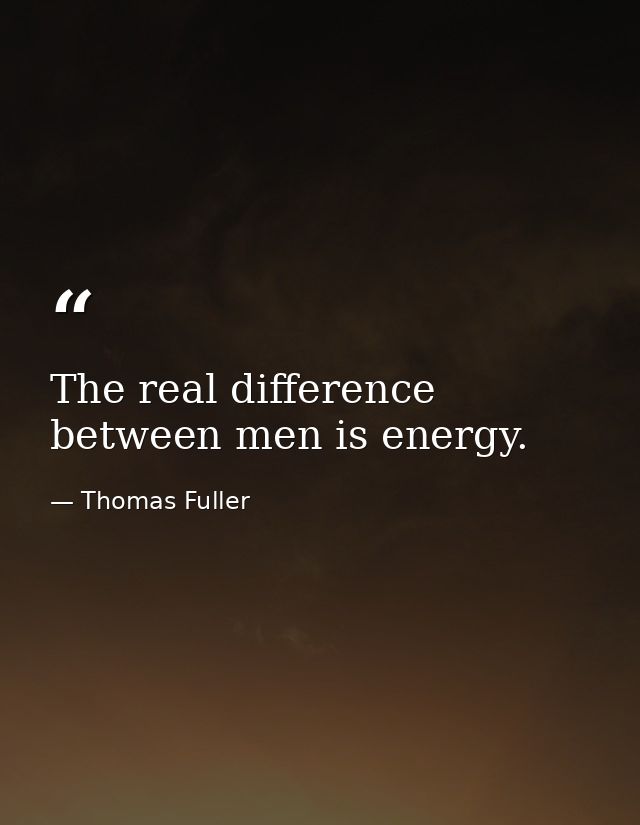 The real difference between men is energy. — Thomas Fuller