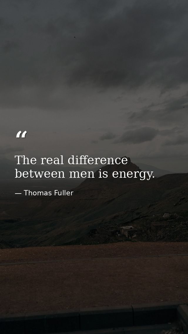 The real difference between men is energy. — Thomas Fuller