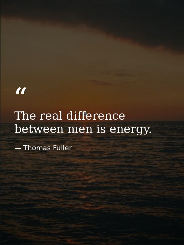 The real difference between men is energy. — Thomas Fuller