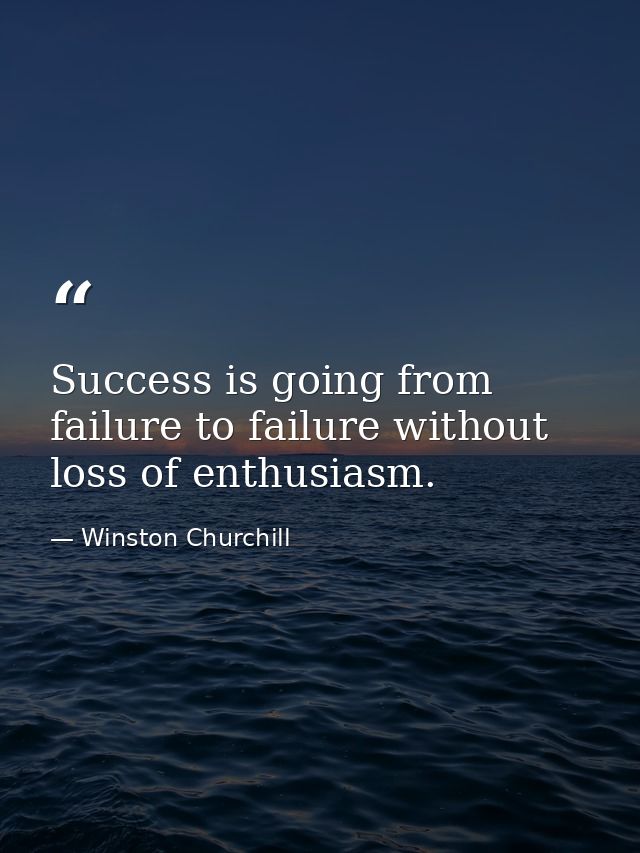 Success is going from failure to failure without loss of enthusiasm. — Winston Churchill