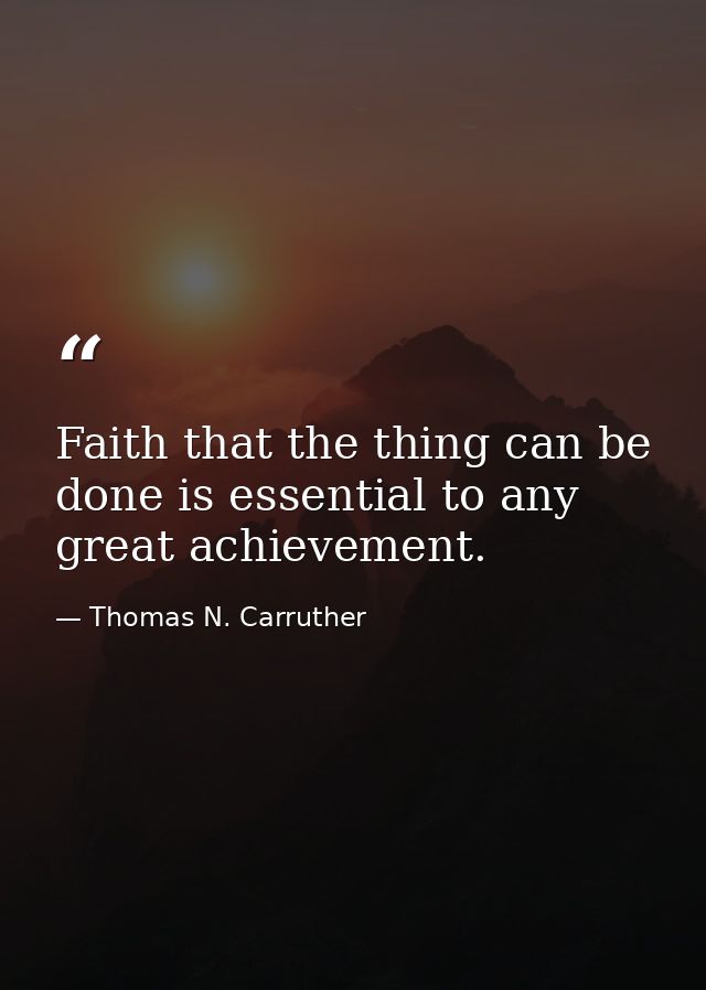 Faith that the thing can be done is essential to any great achievement. — Thomas N. Carruther