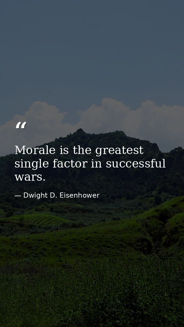 Morale is the greatest single factor in successful wars. — Dwight D. Eisenhower