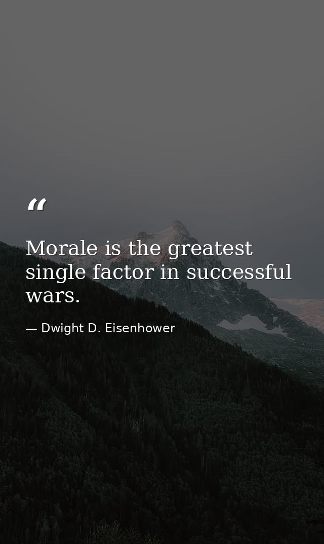 Morale is the greatest single factor in successful wars. — Dwight D. Eisenhower