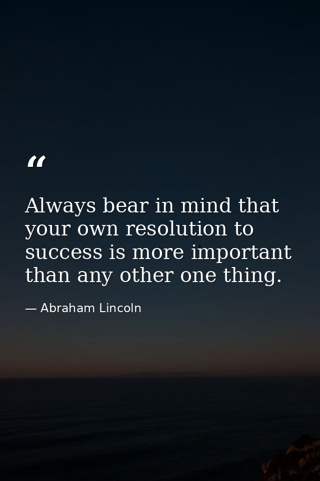 Always bear in mind that your own resolution to success is more important than any other one thing. — Abraham Lincoln
