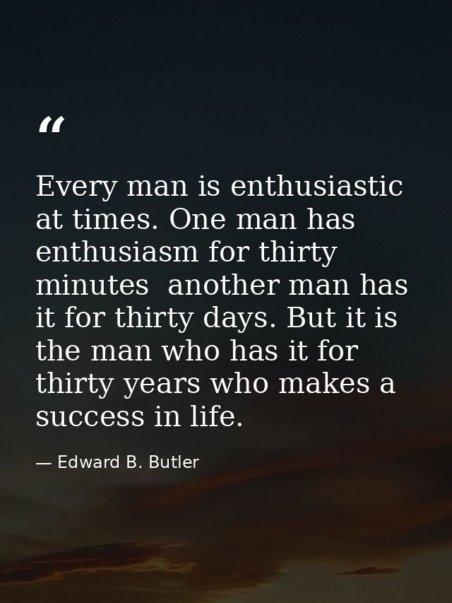 Every man is enthusiastic at times. One man has enthusiasm for thirty minutes  another man has it for thirty days. But i — Edward B. Butler
