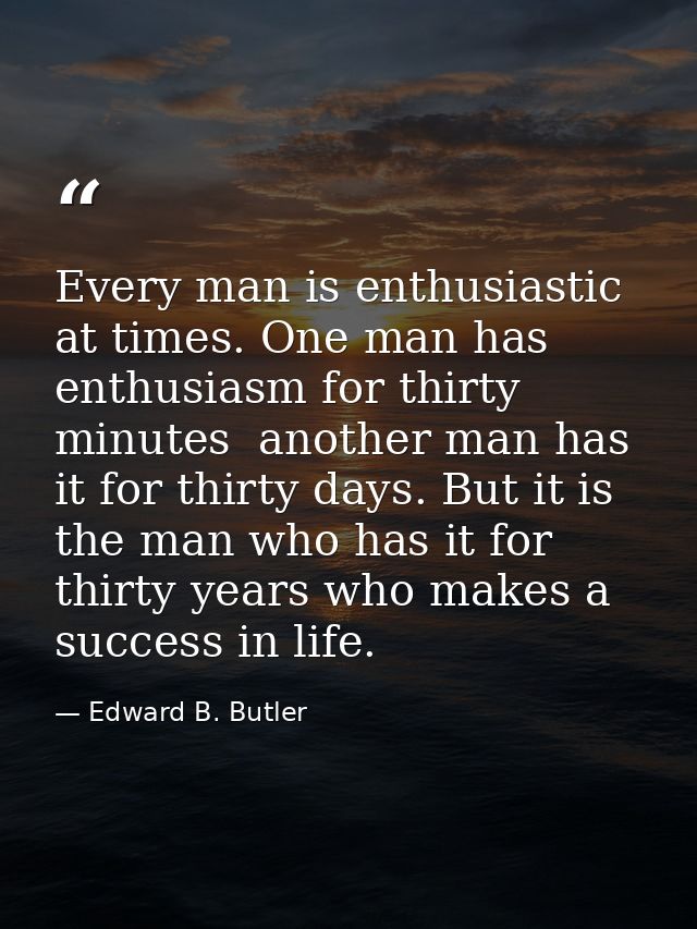 Every man is enthusiastic at times. One man has enthusiasm for thirty minutes  another man has it for thirty days. But i — Edward B. Butler