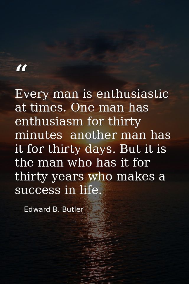 Every man is enthusiastic at times. One man has enthusiasm for thirty minutes  another man has it for thirty days. But i — Edward B. Butler
