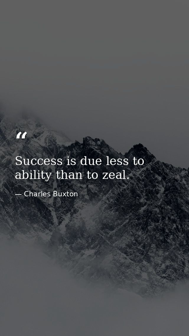 Success is due less to ability than to zeal. — Charles Buxton