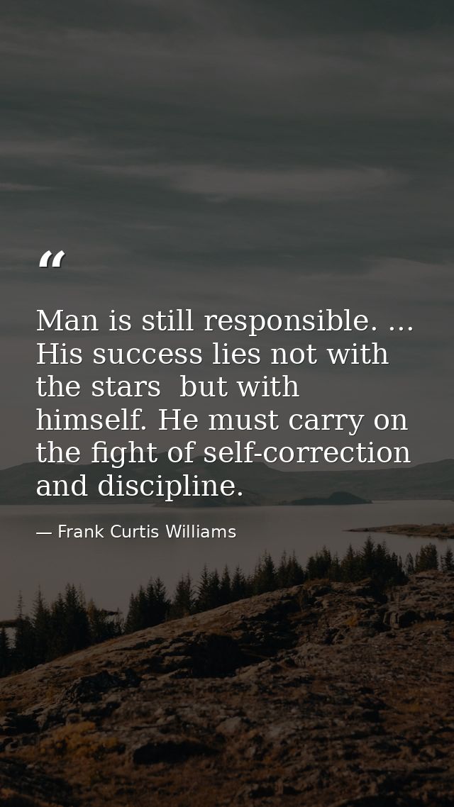 Man is still responsible. ... His success lies not with the stars  but with himself. He must carry on the fight of self- — Frank Curtis Williams