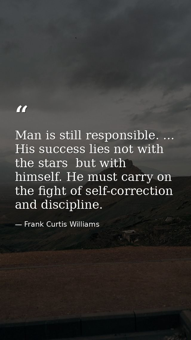 Man is still responsible. ... His success lies not with the stars  but with himself. He must carry on the fight of self- — Frank Curtis Williams
