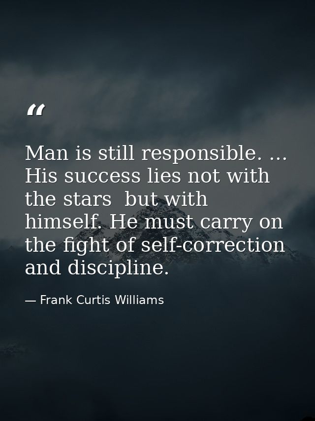Man is still responsible. ... His success lies not with the stars  but with himself. He must carry on the fight of self- — Frank Curtis Williams