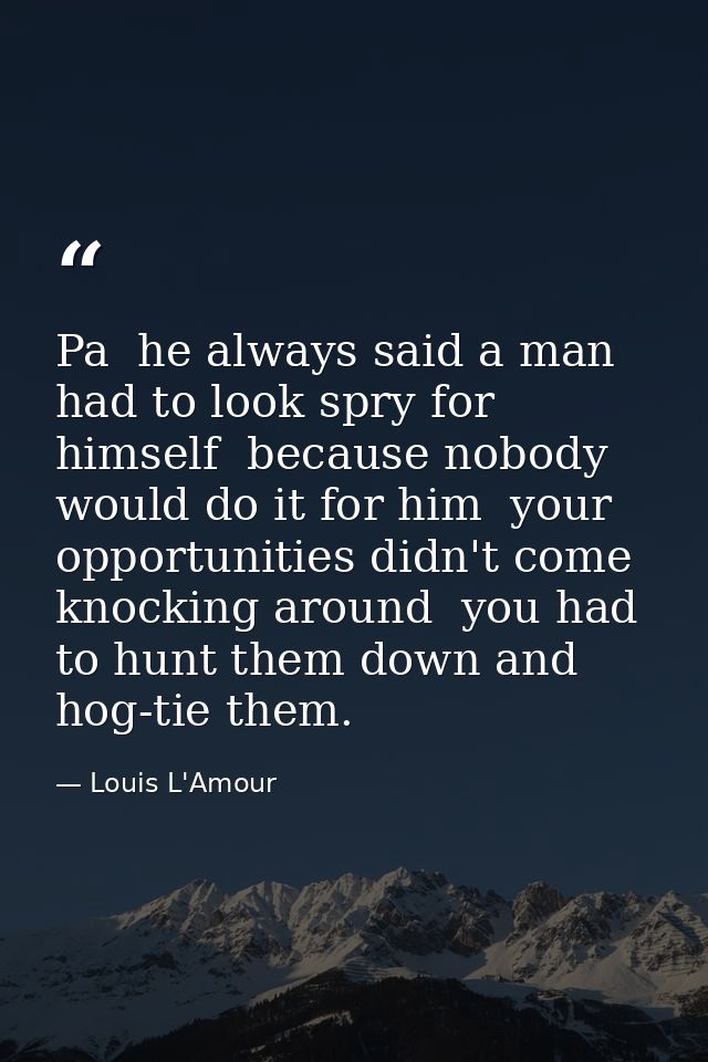 Pa  he always said a man had to look spry for himself  because nobody would do it for him  your opportunities didn't com — Louis L'Amour