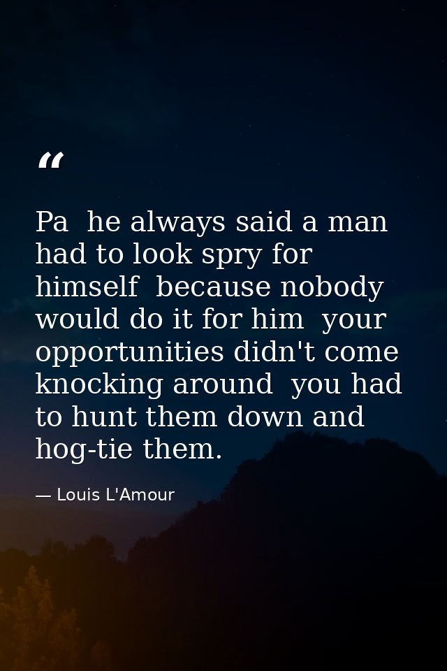 Pa  he always said a man had to look spry for himself  because nobody would do it for him  your opportunities didn't com — Louis L'Amour