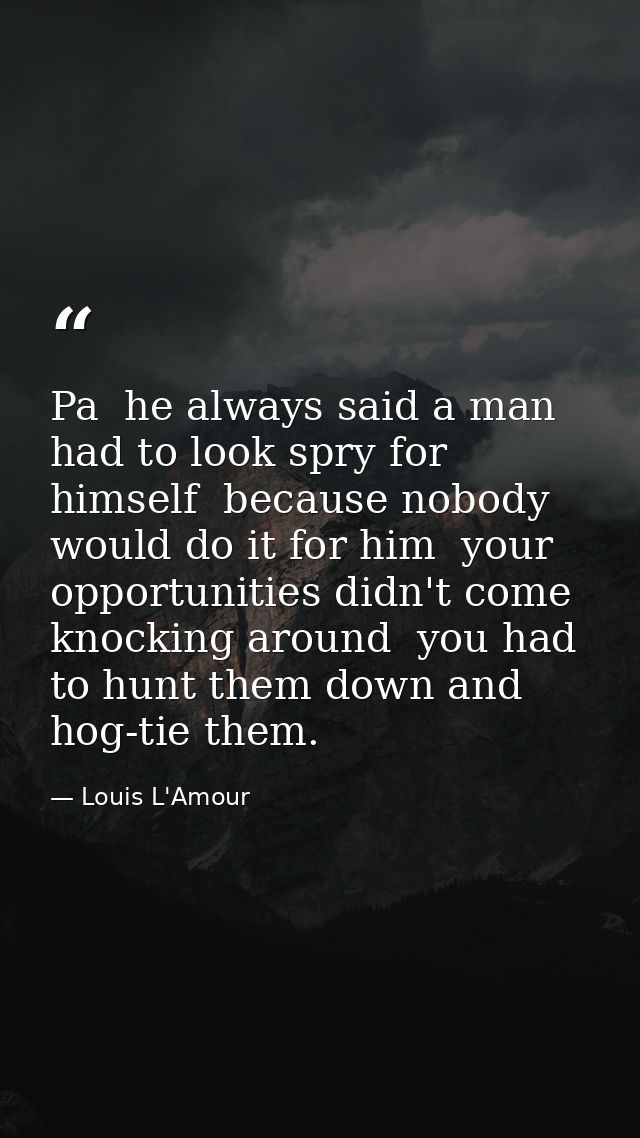 Pa  he always said a man had to look spry for himself  because nobody would do it for him  your opportunities didn't com — Louis L'Amour