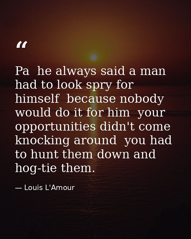 Pa  he always said a man had to look spry for himself  because nobody would do it for him  your opportunities didn't com — Louis L'Amour