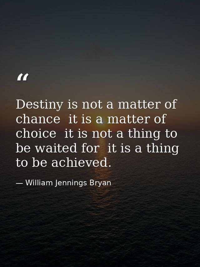 Destiny is not a matter of chance  it is a matter of choice  it is not a thing to be waited for  it is a thing to be ach — William Jennings Bryan