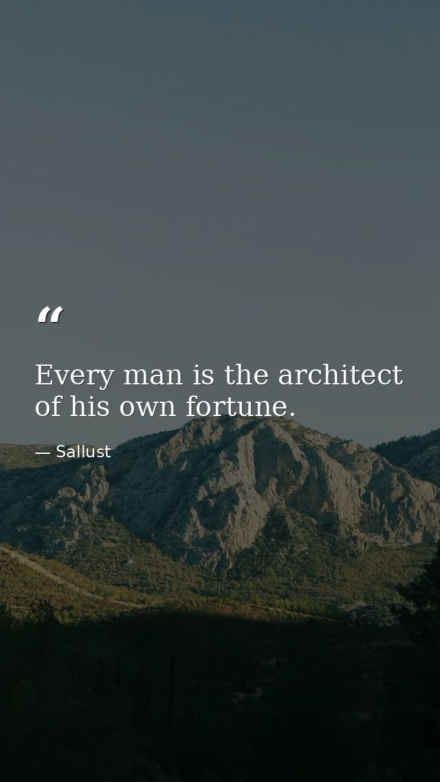 Every man is the architect of his own fortune. — Sallust
