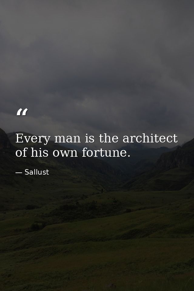 Every man is the architect of his own fortune. — Sallust