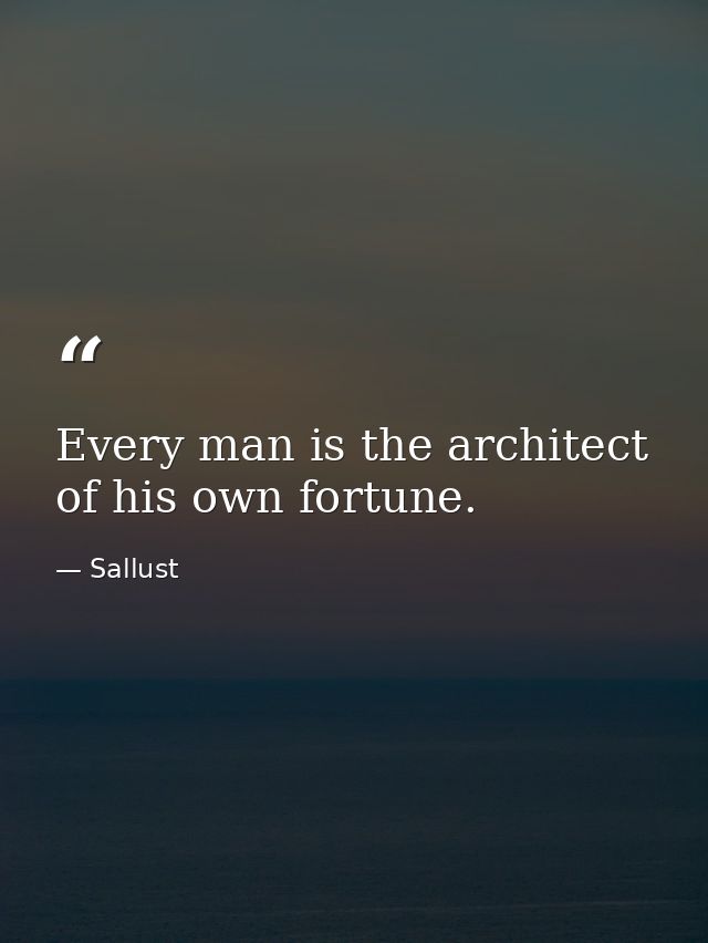Every man is the architect of his own fortune. — Sallust