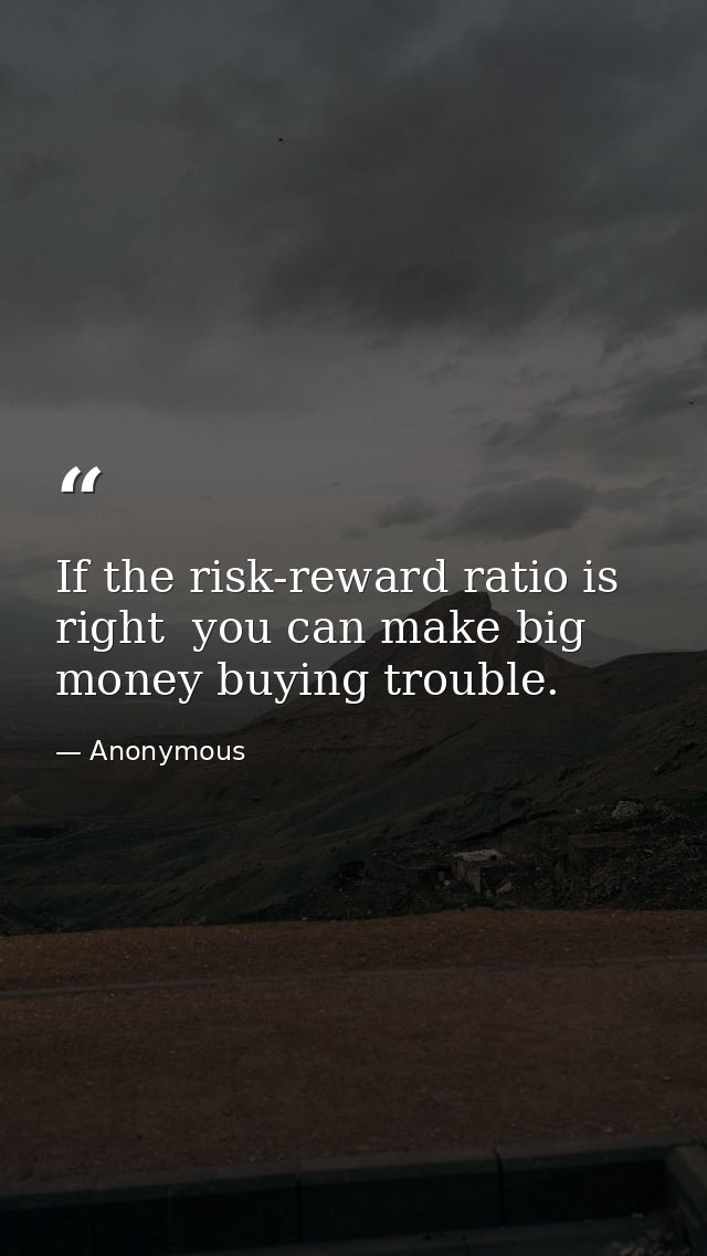 If the risk-reward ratio is right  you can make big money buying trouble. — Anonymous