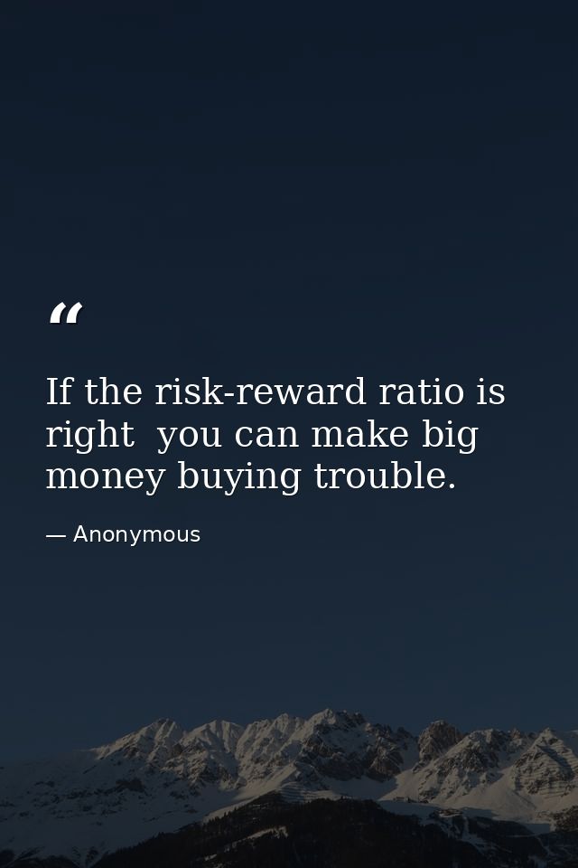 If the risk-reward ratio is right  you can make big money buying trouble. — Anonymous