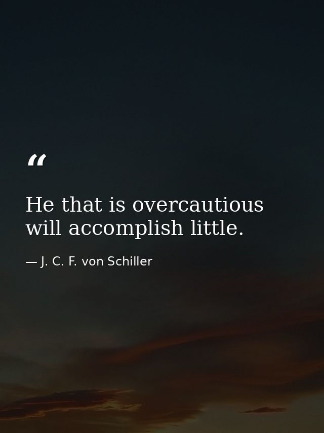 He that is overcautious will accomplish little. — J. C. F. von Schiller