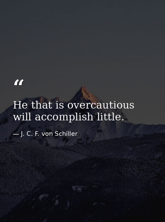 He that is overcautious will accomplish little. — J. C. F. von Schiller